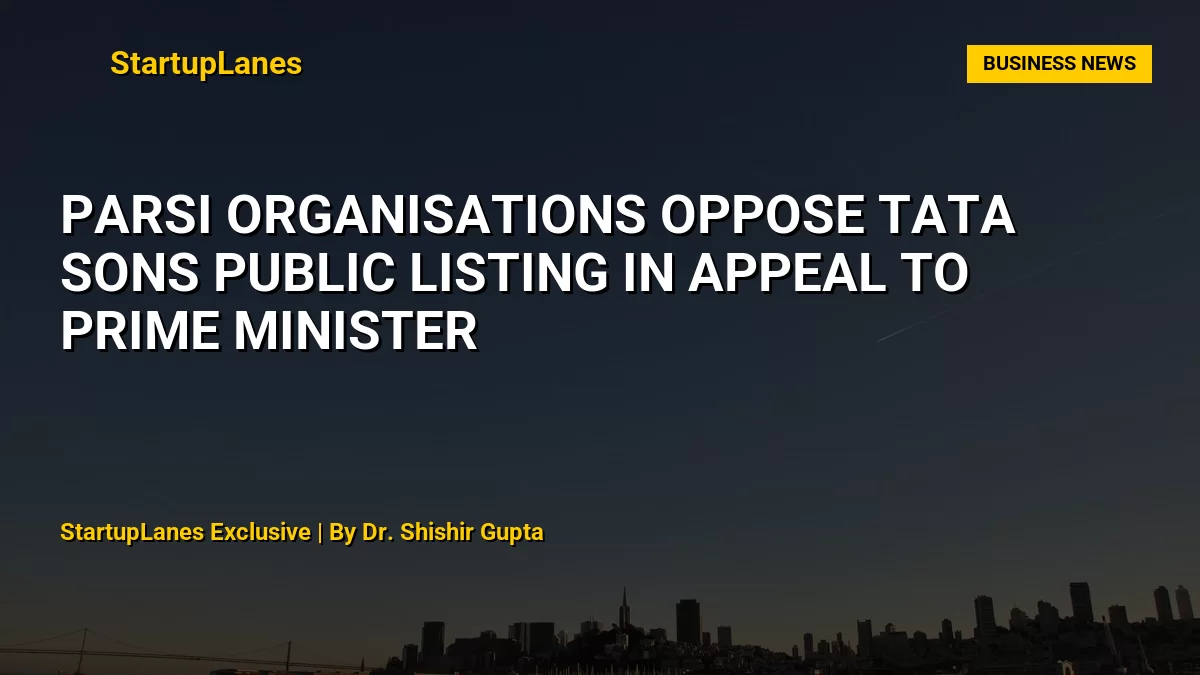 Parsi Organisations Oppose Tata Sons Public Listing in Appeal to Prime Minister