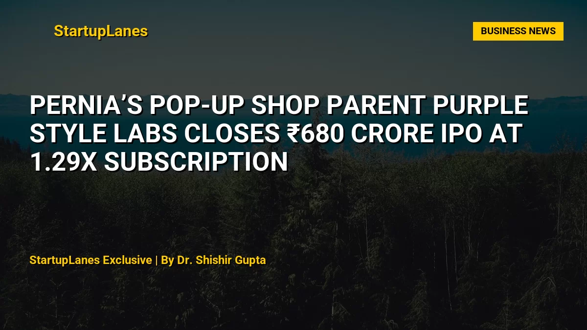 Pernia’s Pop-Up Shop Parent Purple Style Labs Closes ₹680 Crore IPO at 1.29x Subscription