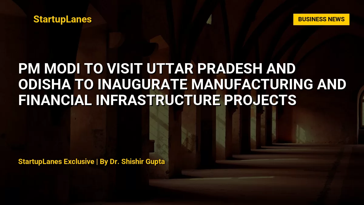 PM Modi to Visit Uttar Pradesh and Odisha to Inaugurate Manufacturing and Financial Infrastructure Projects