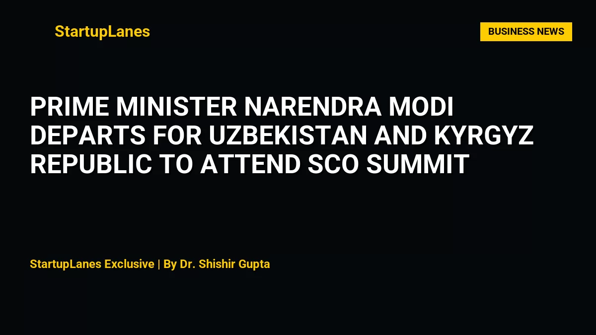 Prime Minister Narendra Modi Departs for Uzbekistan and Kyrgyz Republic to Attend SCO Summit