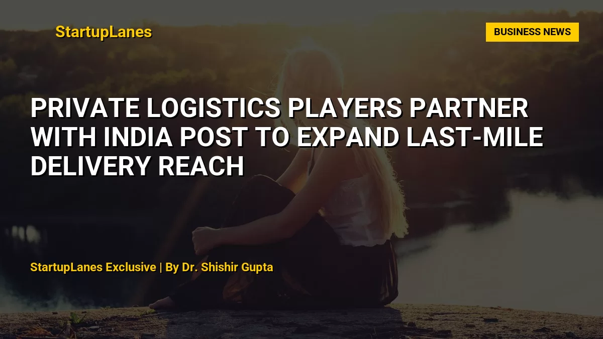 Private Logistics Players Partner With India Post to Expand Last-Mile Delivery Reach