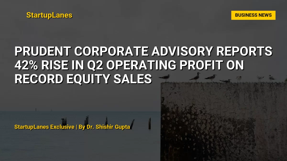 Prudent Corporate Advisory Reports 42% Rise in Q2 Operating Profit on Record Equity Sales