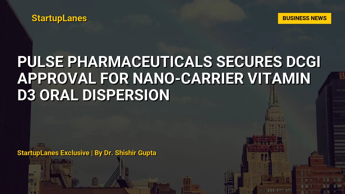 Pulse Pharmaceuticals Secures DCGI Approval for Nano-Carrier Vitamin D3 Oral Dispersion