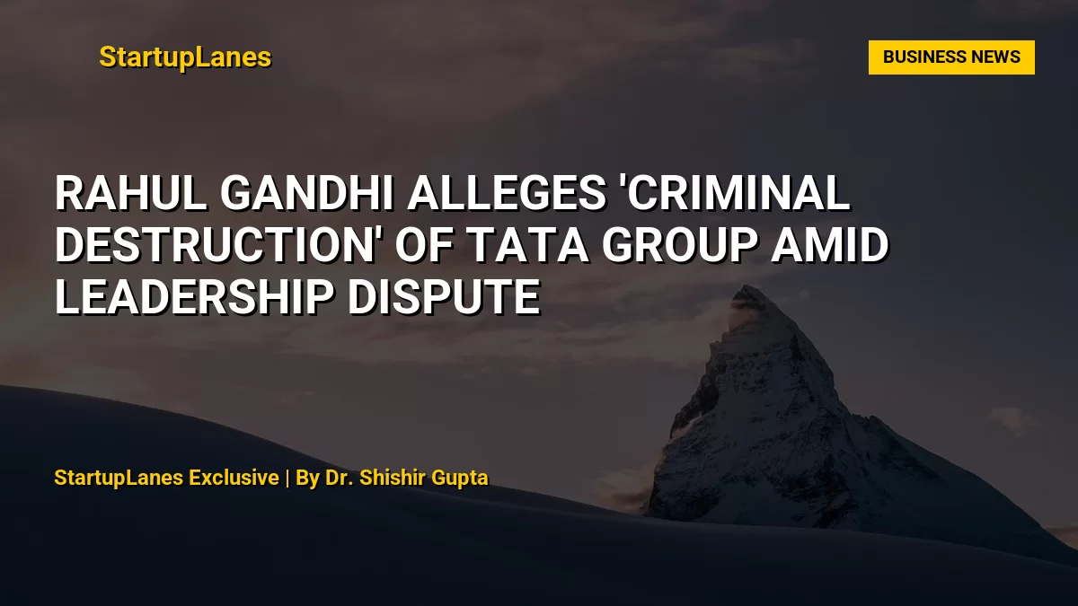 Rahul Gandhi Alleges 'Criminal Destruction' of Tata Group Amid Leadership Dispute