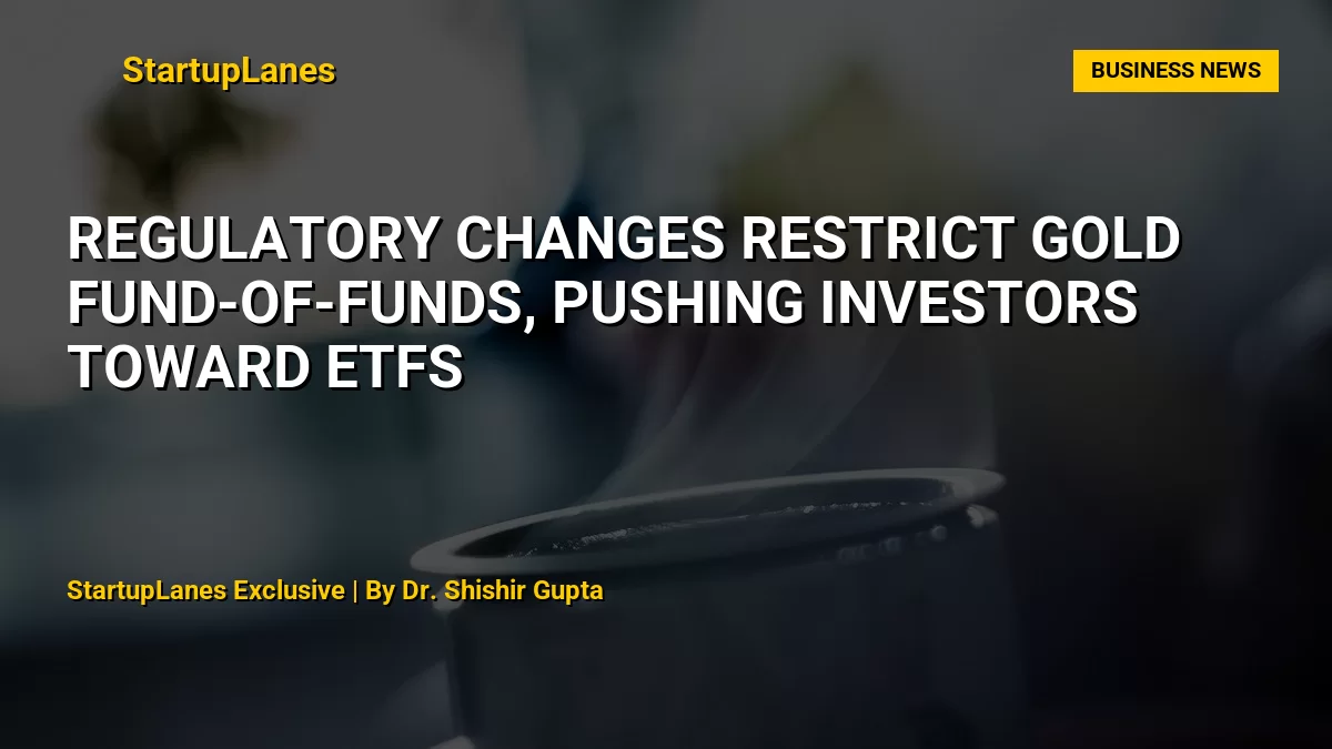 Regulatory Changes Restrict Gold Fund-of-Funds, Pushing Investors Toward ETFs