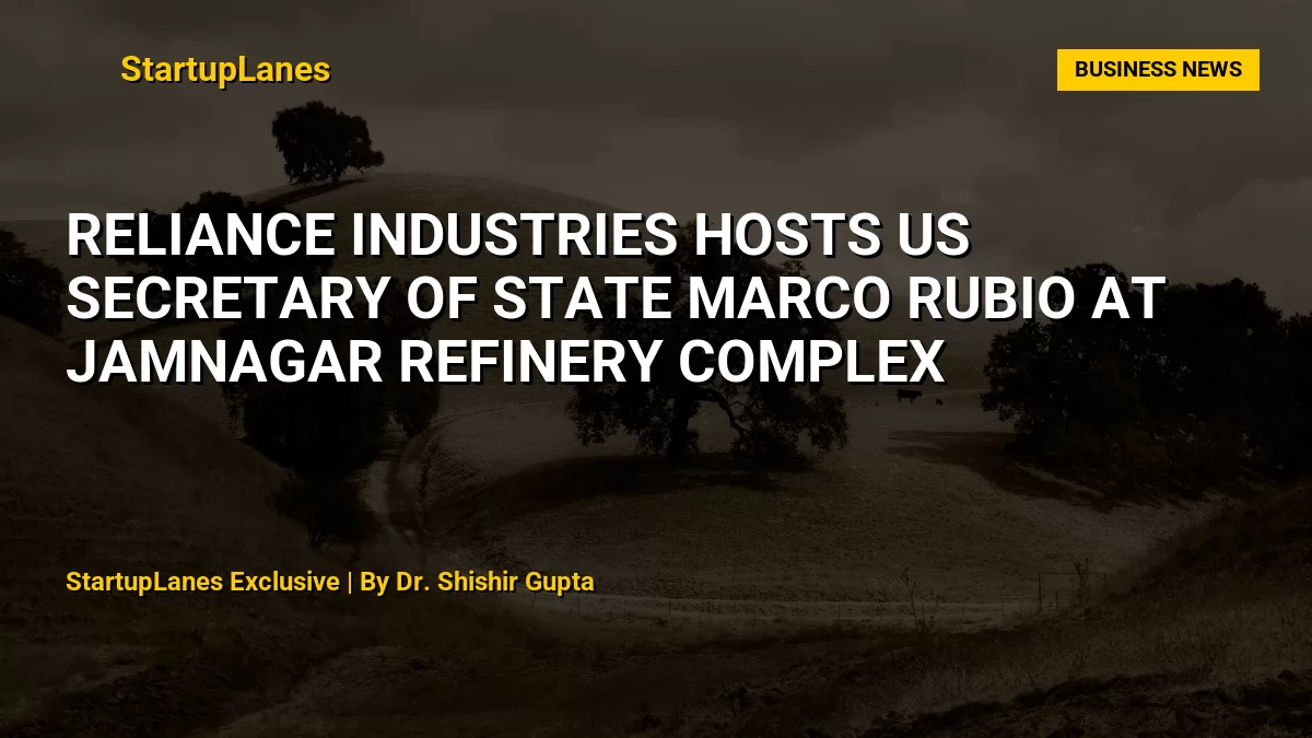 Reliance Industries Hosts US Secretary of State Marco Rubio at Jamnagar Refinery Complex