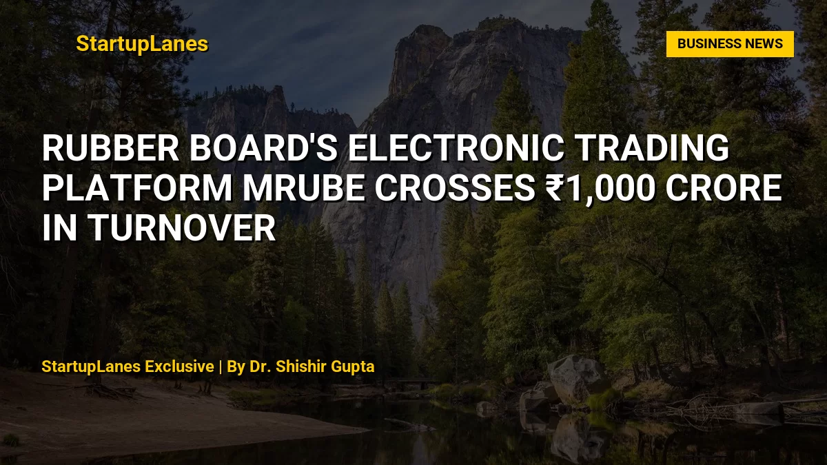 Rubber Board's Electronic Trading Platform mRube Crosses ₹1,000 Crore in Turnover
