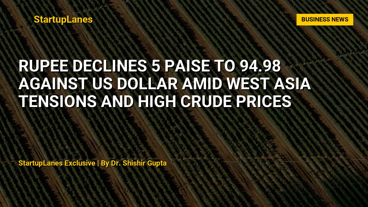 Rupee Declines 5 Paise to 94.98 Against US Dollar Amid West Asia Tensions and High Crude Prices