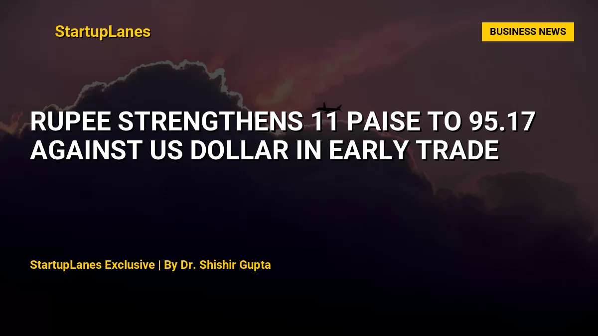 Rupee Strengthens 11 Paise to 95.17 Against US Dollar in Early Trade