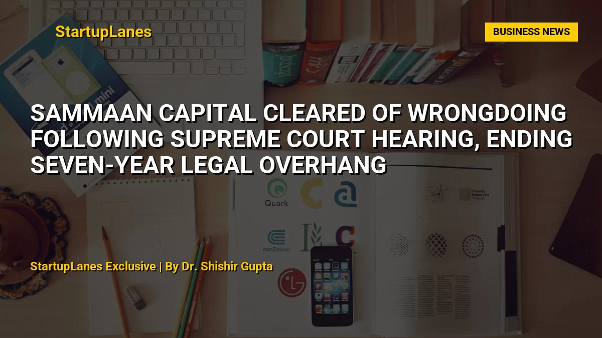 Sammaan Capital Cleared of Wrongdoing Following Supreme Court Hearing, Ending Seven-Year Legal Overhang