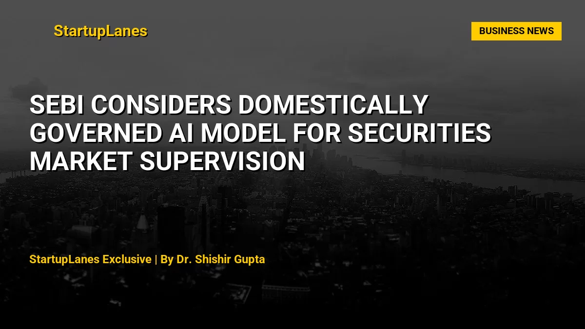 SEBI Considers Domestically Governed AI Model for Securities Market Supervision