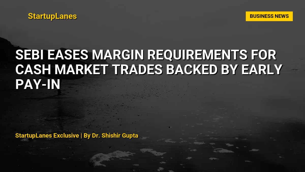 SEBI Eases Margin Requirements for Cash Market Trades Backed by Early Pay-In