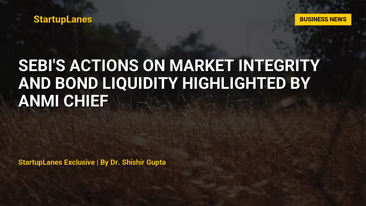 SEBI's Actions on Market Integrity and Bond Liquidity Highlighted by ANMI Chief