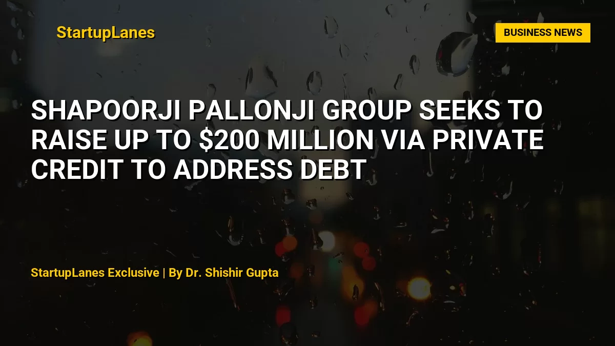 Shapoorji Pallonji Group Seeks to Raise Up to $200 Million via Private Credit to Address Debt