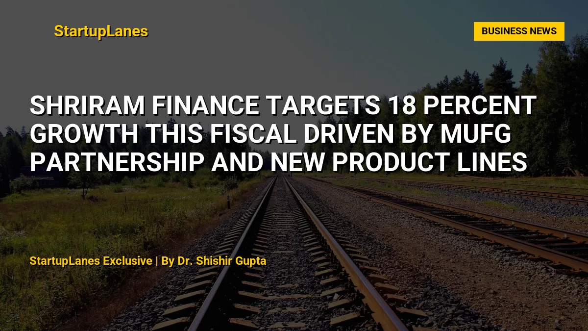Shriram Finance Targets 18 Percent Growth This Fiscal Driven by MUFG Partnership and New Product Lines