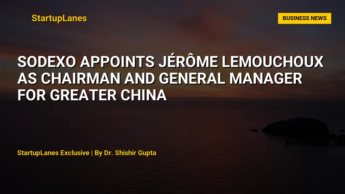 Sodexo Appoints Jérôme Lemouchoux as Chairman and General Manager for Greater China