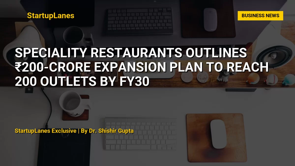 Speciality Restaurants Outlines ₹200-Crore Expansion Plan to Reach 200 Outlets by FY30