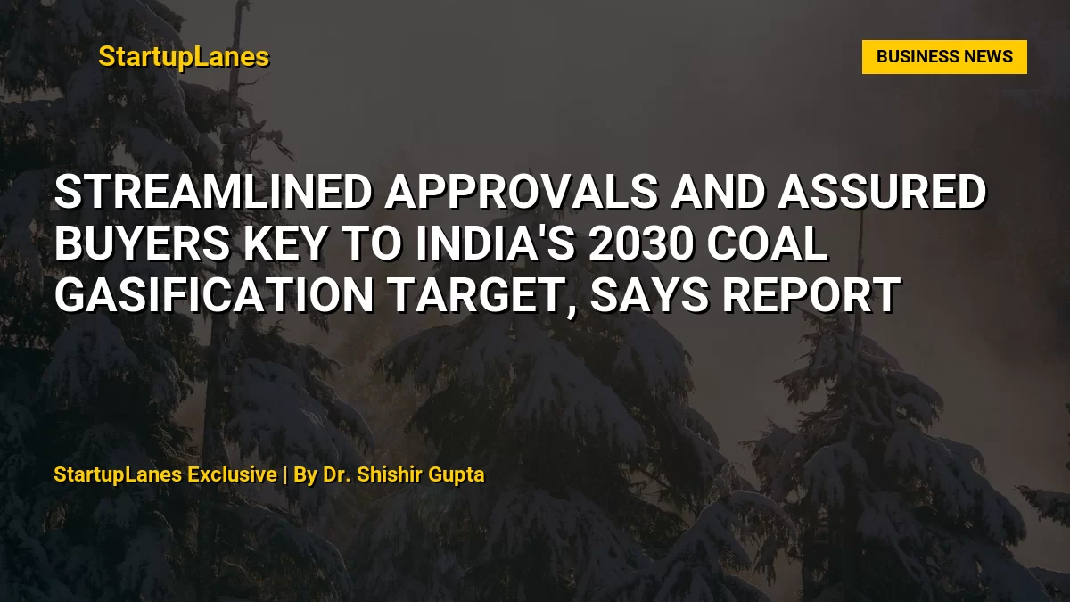 Streamlined Approvals and Assured Buyers Key to India's 2030 Coal Gasification Target, Says Report