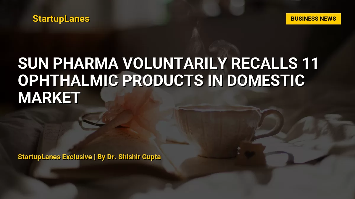 Sun Pharma Voluntarily Recalls 11 Ophthalmic Products in Domestic Market