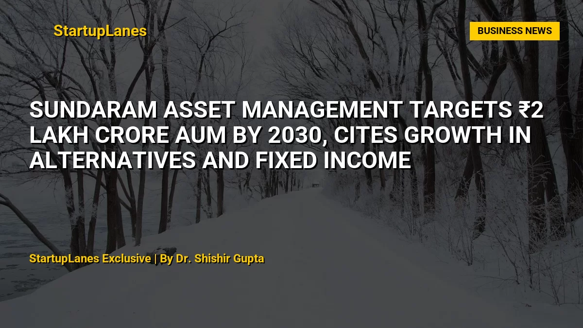 Sundaram Asset Management Targets ₹2 Lakh Crore AUM by 2030, Cites Growth in Alternatives and Fixed Income