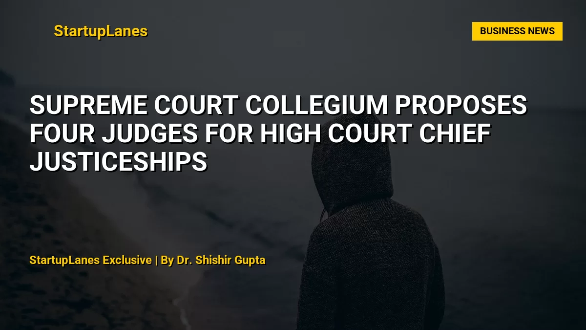 Supreme Court Collegium Proposes Four Judges for High Court Chief Justiceships