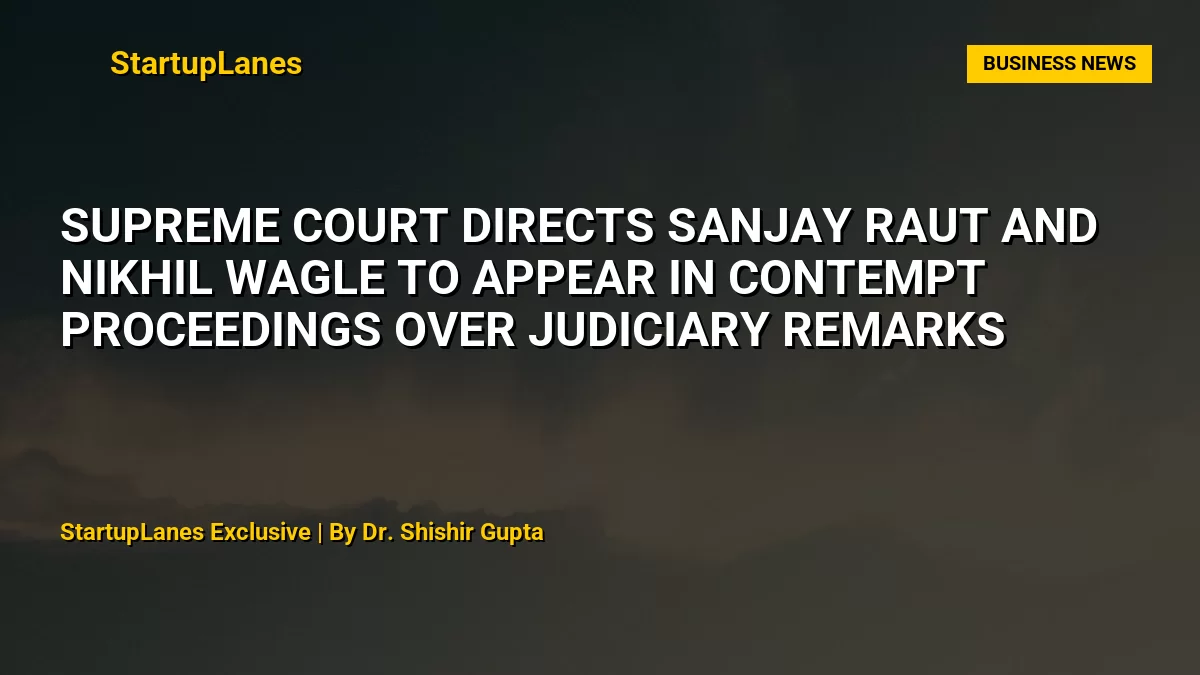 Supreme Court Directs Sanjay Raut and Nikhil Wagle to Appear in Contempt Proceedings Over Judiciary Remarks
