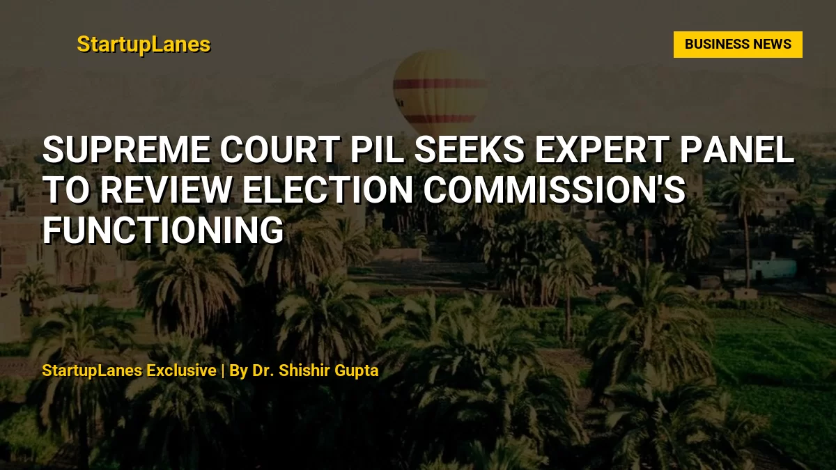 Supreme Court PIL Seeks Expert Panel to Review Election Commission's Functioning