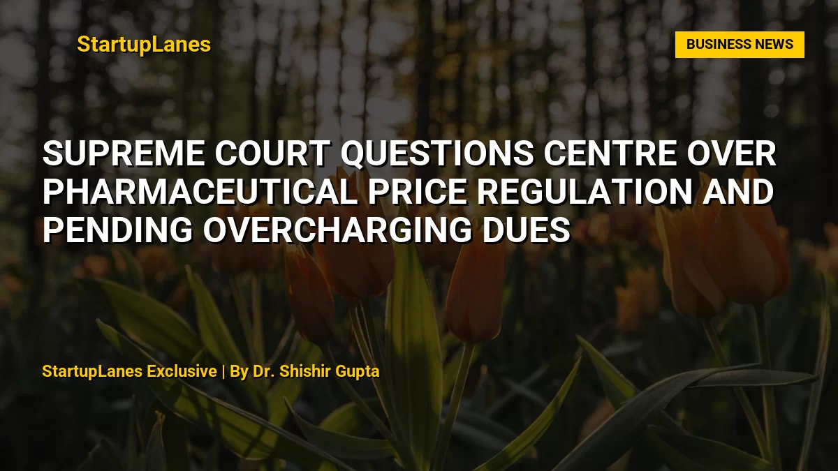 Supreme Court Questions Centre Over Pharmaceutical Price Regulation and Pending Overcharging Dues