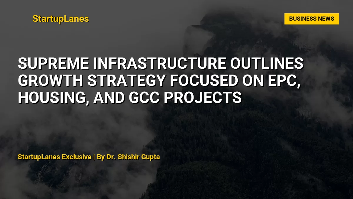 Supreme Infrastructure Outlines Growth Strategy Focused on EPC, Housing, and GCC Projects