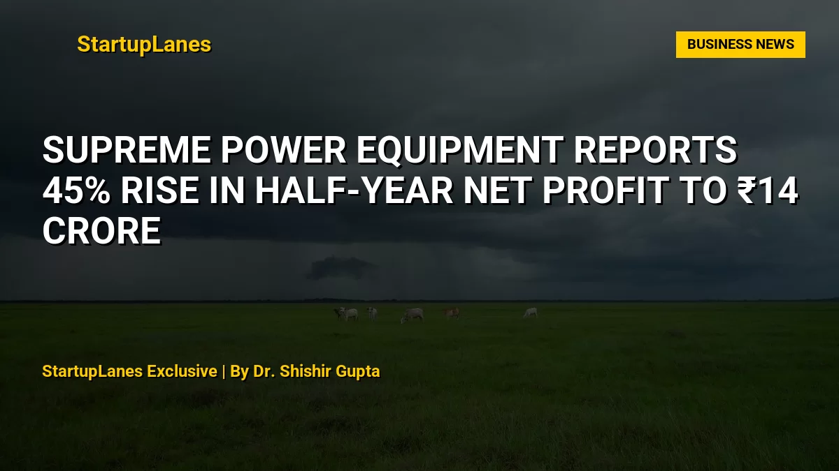 Supreme Power Equipment Reports 45% Rise in Half-Year Net Profit to ₹14 Crore