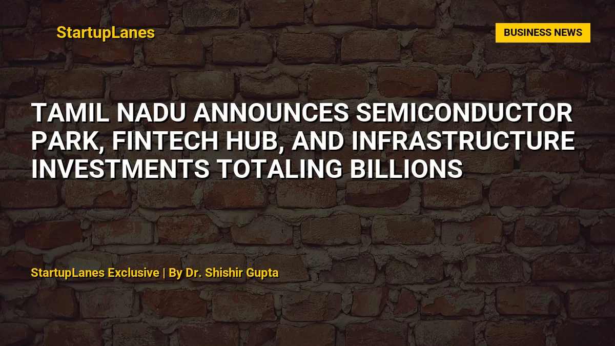 Tamil Nadu Announces Semiconductor Park, Fintech Hub, and Infrastructure Investments Totaling Billions