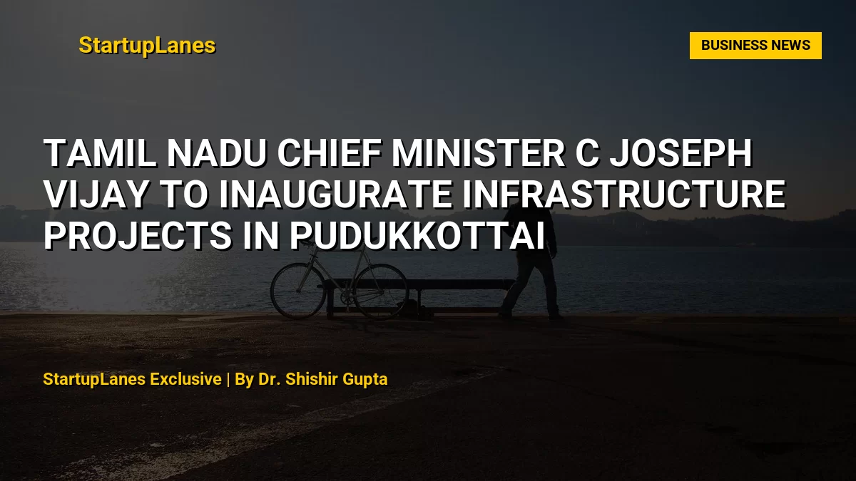 Tamil Nadu Chief Minister C Joseph Vijay to Inaugurate Infrastructure Projects in Pudukkottai