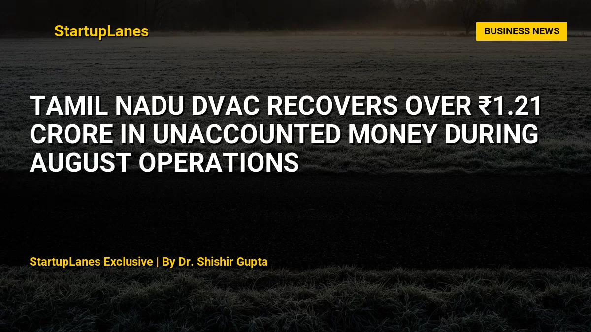 Tamil Nadu DVAC Recovers Over ₹1.21 Crore in Unaccounted Money During August Operations