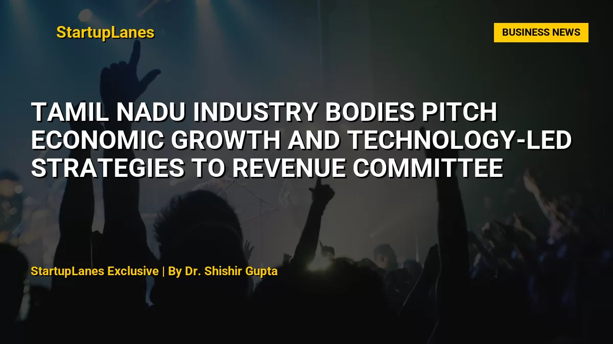 Tamil Nadu Industry Bodies Pitch Economic Growth and Technology-Led Strategies to Revenue Committee