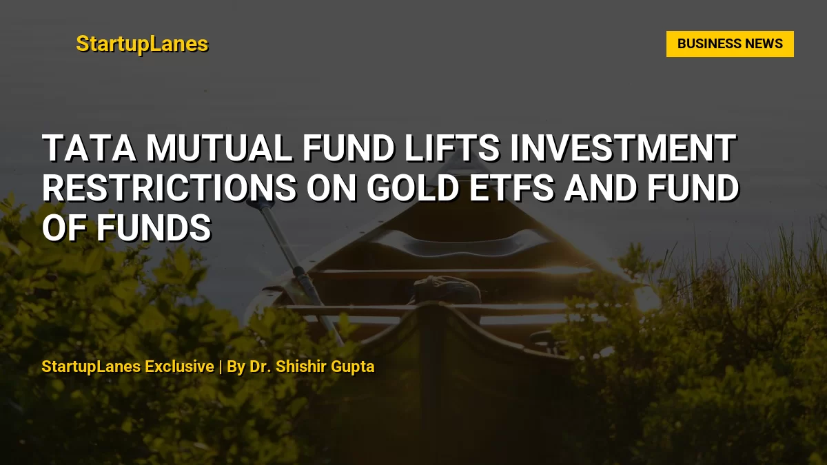 Tata Mutual Fund Lifts Investment Restrictions on Gold ETFs and Fund of Funds