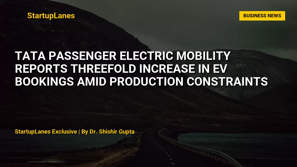 Tata Passenger Electric Mobility Reports Threefold Increase in EV Bookings Amid Production Constraints
