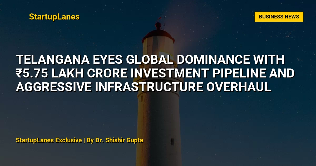 Telangana Eyes Global Dominance with ₹5.75 Lakh Crore Investment Pipeline and Aggressive Infrastructure Overhaul
