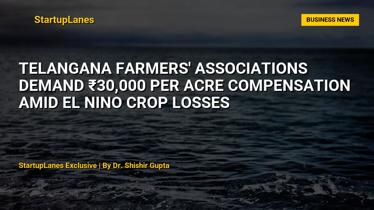 Telangana Farmers' Associations Demand ₹30,000 Per Acre Compensation Amid El Nino Crop Losses