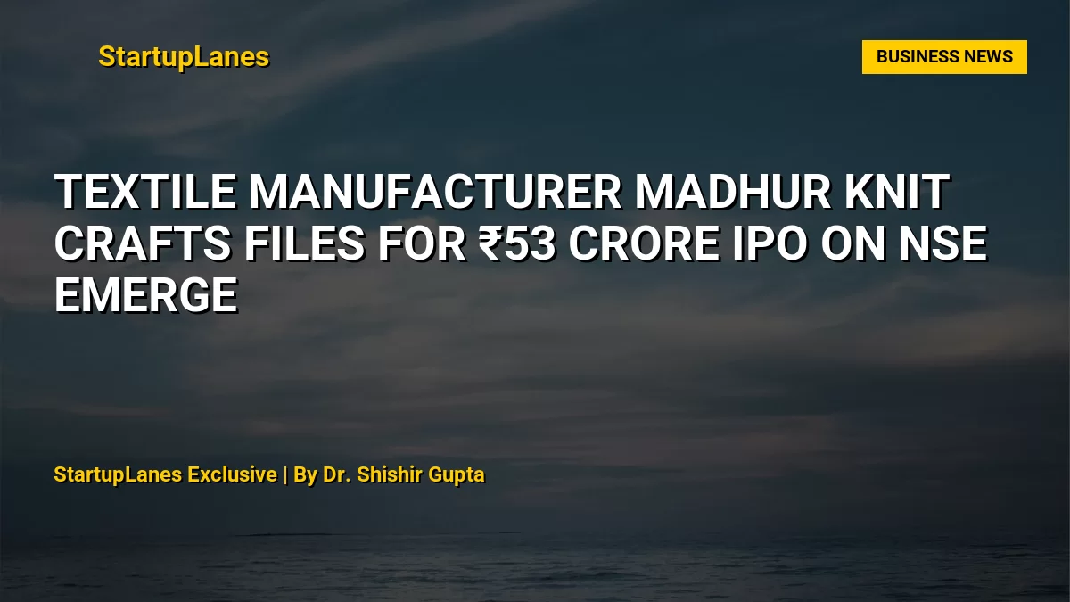 Textile Manufacturer Madhur Knit Crafts Files for ₹53 Crore IPO on NSE Emerge