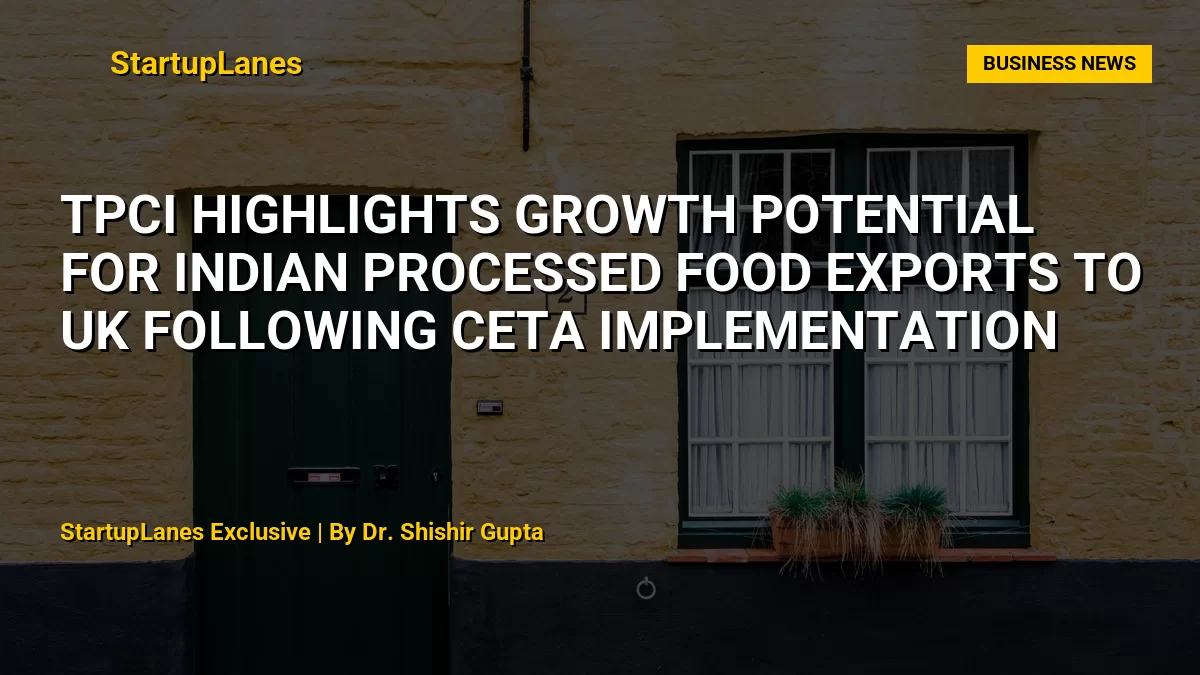 TPCI Highlights Growth Potential for Indian Processed Food Exports to UK Following CETA Implementation