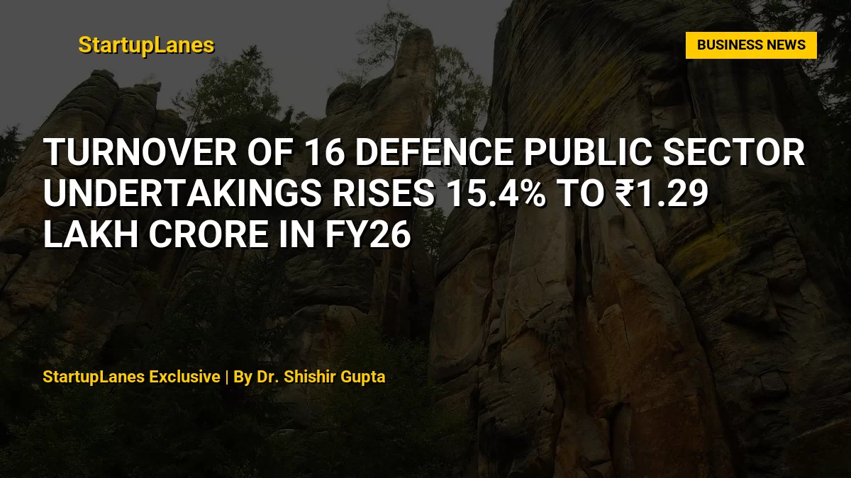 Turnover of 16 Defence Public Sector Undertakings Rises 15.4% to ₹1.29 Lakh Crore in FY26