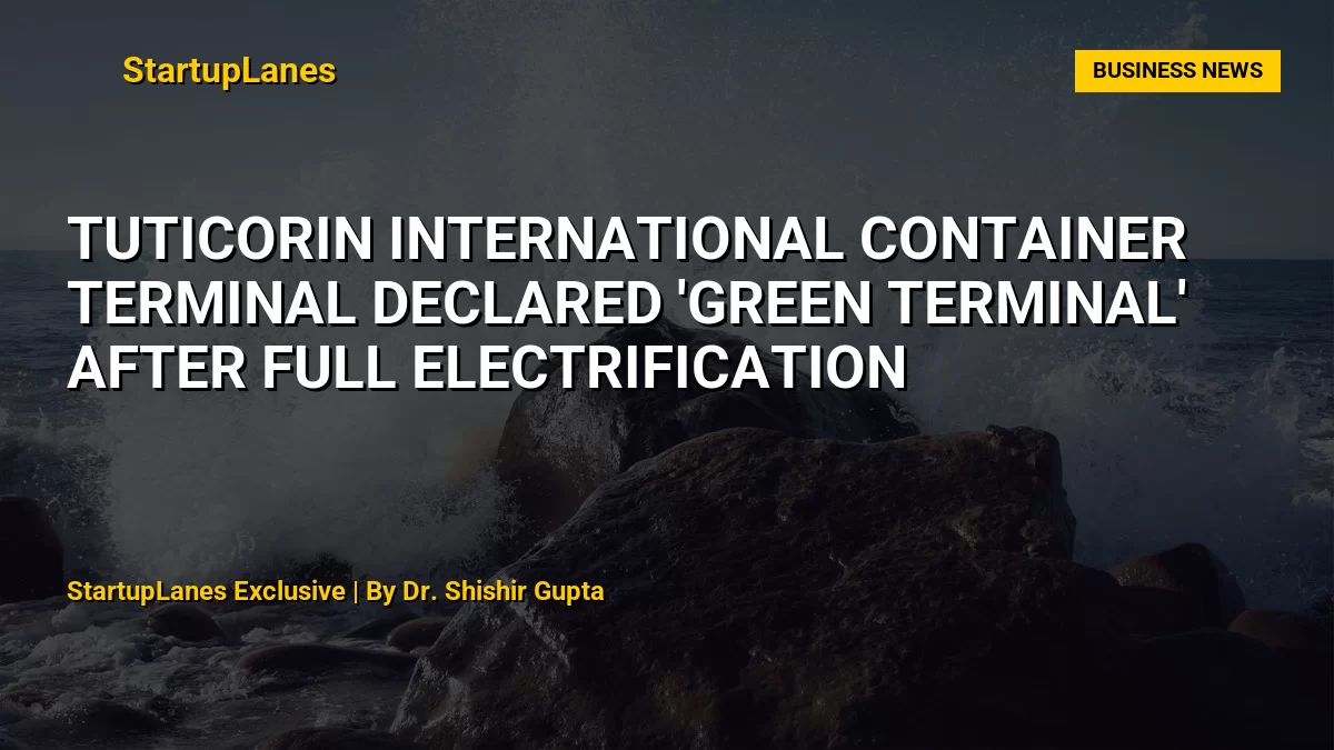 Tuticorin International Container Terminal Declared 'Green Terminal' After Full Electrification