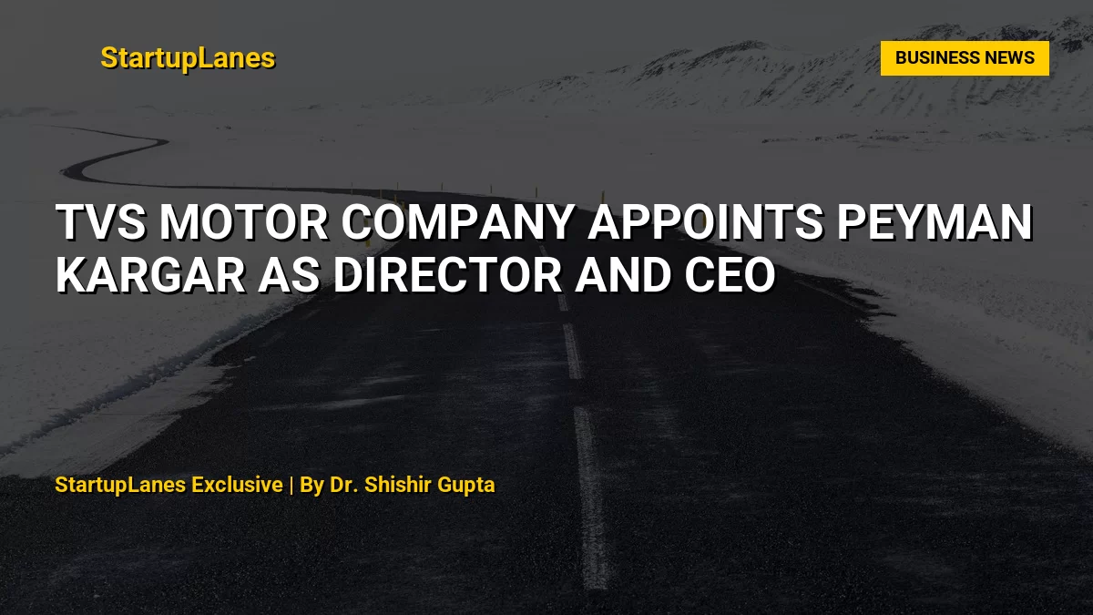 TVS Motor Company Appoints Peyman Kargar as Director and CEO