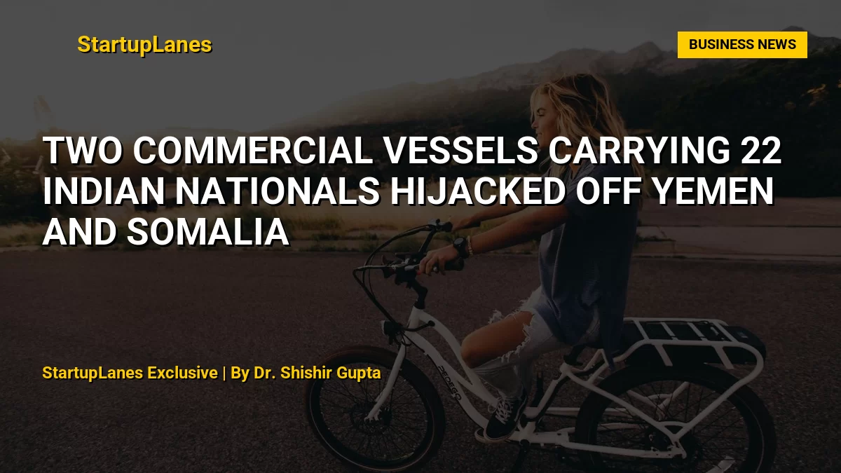 Two Commercial Vessels Carrying 22 Indian Nationals Hijacked Off Yemen and Somalia