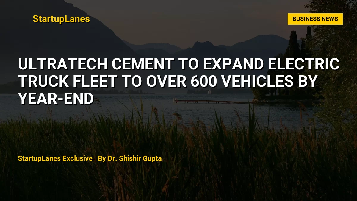 UltraTech Cement to Expand Electric Truck Fleet to Over 600 Vehicles by Year-End