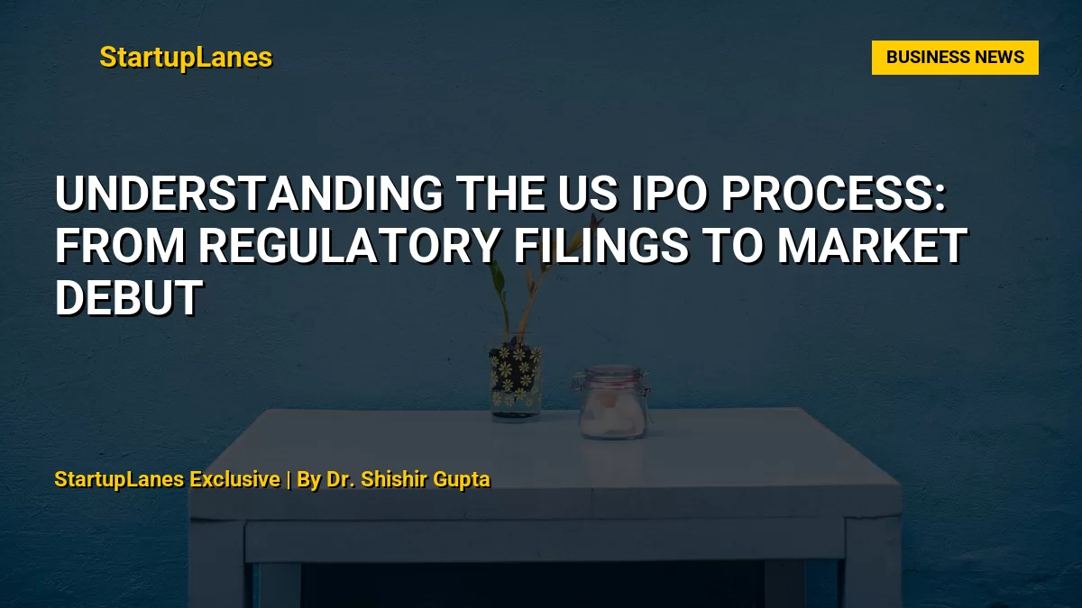 Understanding the US IPO Process: From Regulatory Filings to Market Debut