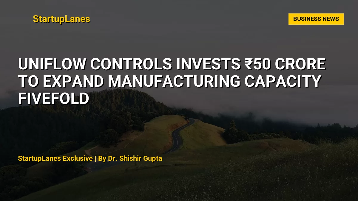 Uniflow Controls Invests ₹50 Crore to Expand Manufacturing Capacity Fivefold