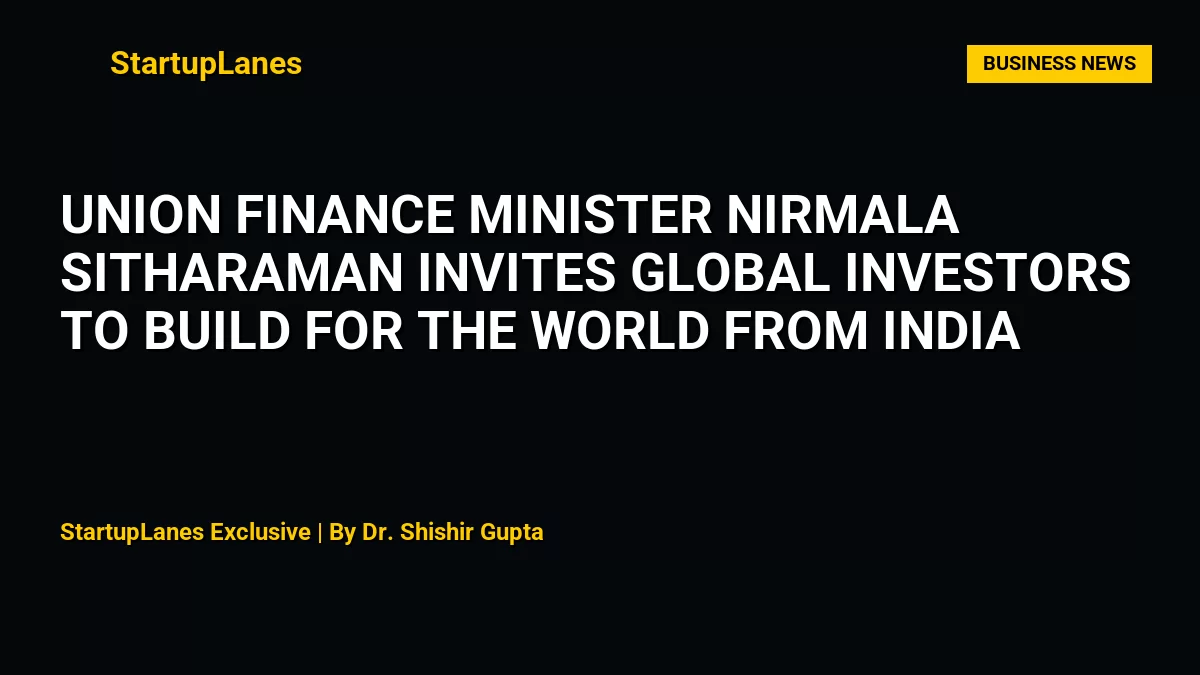 Union Finance Minister Nirmala Sitharaman Invites Global Investors to Build for the World from India