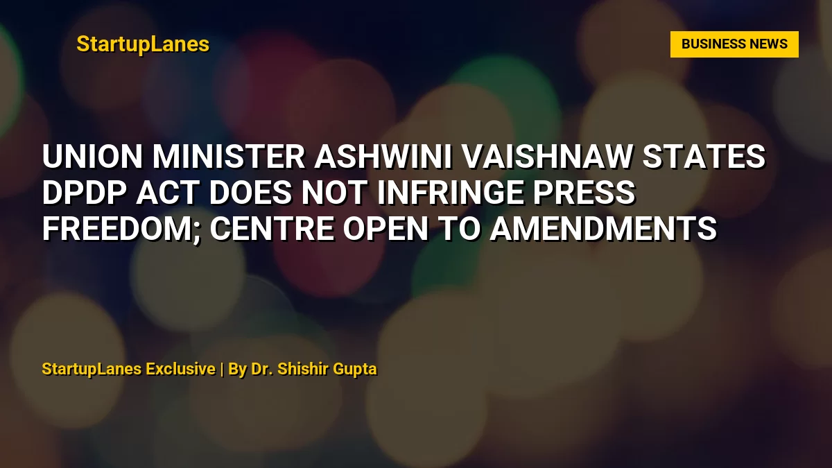 Union Minister Ashwini Vaishnaw States DPDP Act Does Not Infringe Press Freedom; Centre Open to Amendments