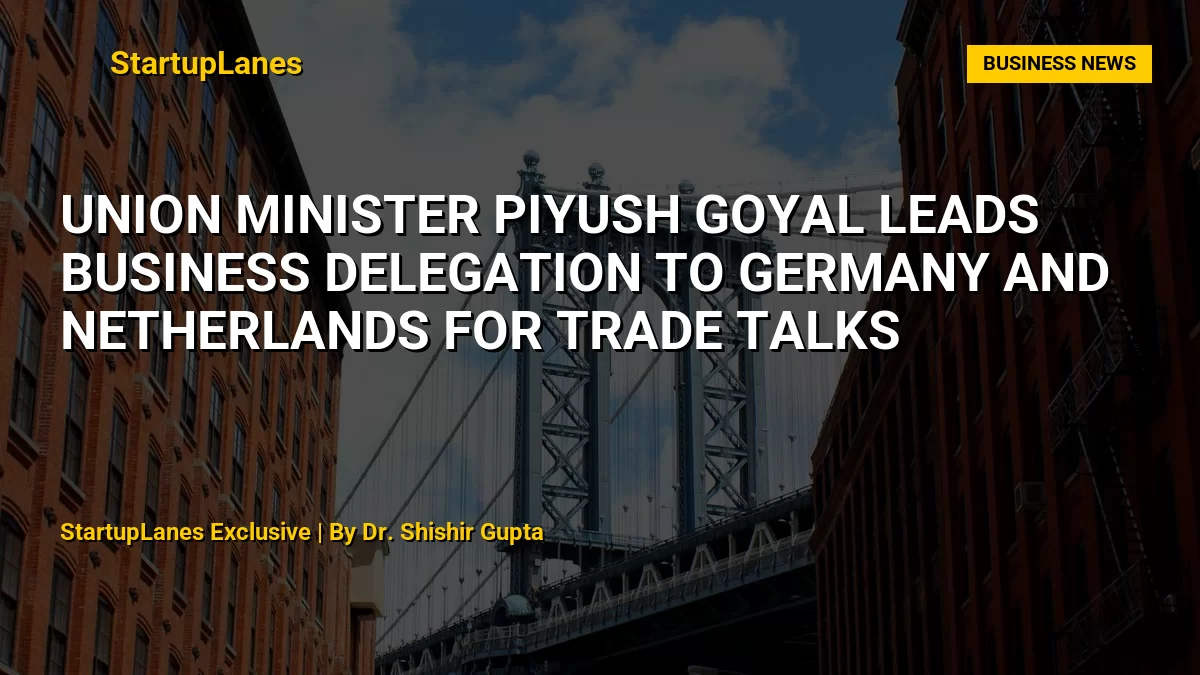 Union Minister Piyush Goyal Leads Business Delegation to Germany and Netherlands for Trade Talks